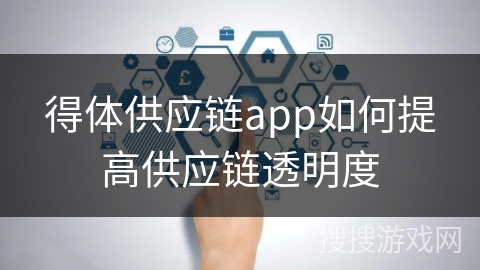 得体供应链app如何提高供应链透明度