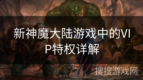 新神魔大陆游戏中的VIP特权详解