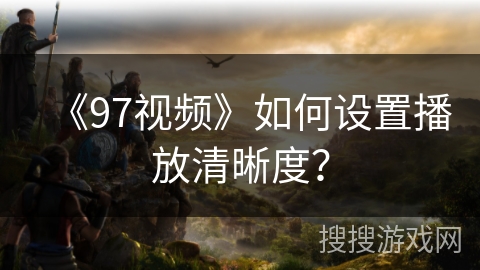 《97视频》如何设置播放清晰度？