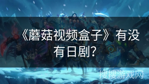 《蘑菇视频盒子》有没有日剧? 《蘑菇视频盒子》有没有日剧?