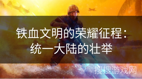 铁血文明的荣耀征程：统一大陆的壮举