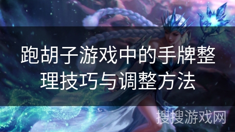 跑胡子游戏中的手牌整理技巧与调整方法