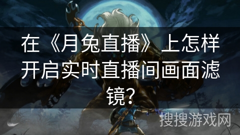 在《月兔直播》上怎样开启实时直播间画面滤镜？