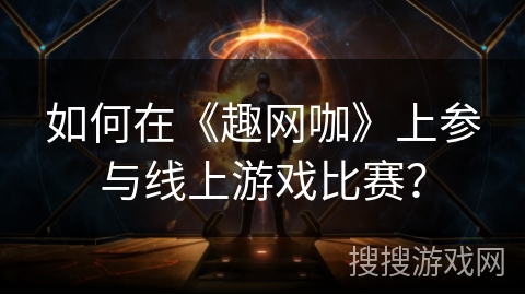 如何在《趣网咖》上参与线上游戏比赛? 如何在《趣网咖》上参与线上游戏比赛?