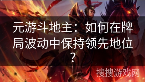 元游斗地主：如何在牌局波动中保持领先地位？