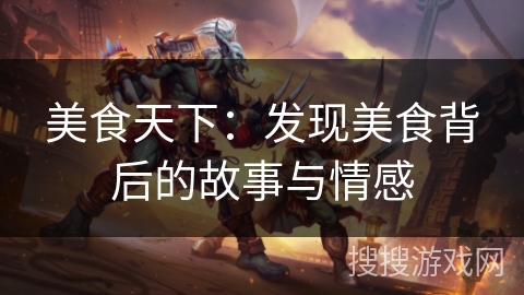 美食天下:发现美食背后的故事与情感 美食天下:发现美食背后的故事与情感