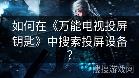 如何在《万能电视投屏钥匙》中搜索投屏设备？