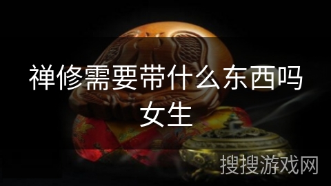 禅修需要带什么东西吗女生 禅修需要带什么东西吗女生