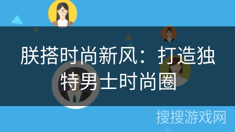 朕搭时尚新风:打造独特男士时尚圈