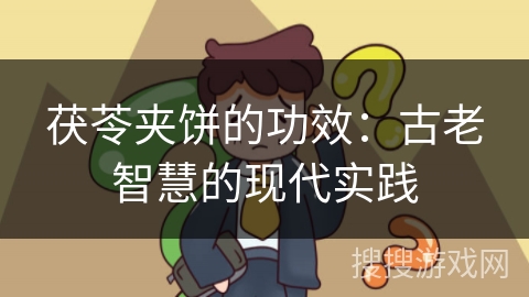 茯苓夹饼的功效：古老智慧的现代实践