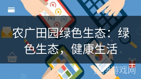 农广田园绿色生态：绿色生态，健康生活