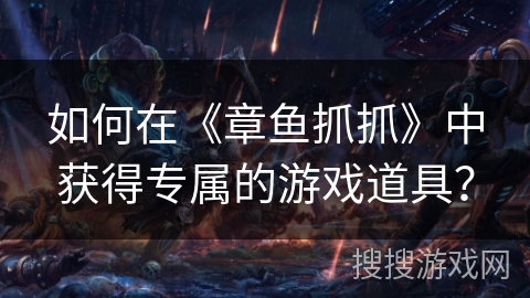 如何在《章鱼抓抓》中获得专属的游戏道具？