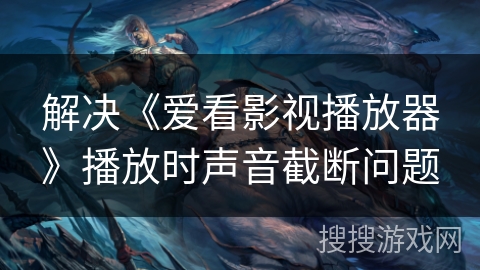 解决《爱看影视播放器》播放时声音截断问题