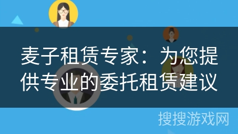 麦子租赁专家：为您提供专业的委托租赁建议