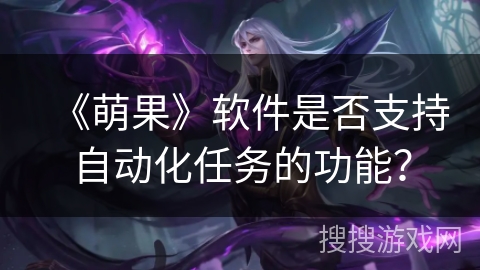 《萌果》软件是否支持自动化任务的功能？