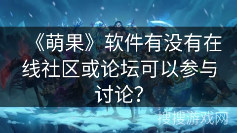 《萌果》软件有没有在线社区或论坛可以参与讨论？