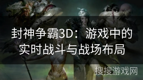 封神争霸3D：游戏中的实时战斗与战场布局