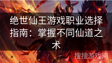 绝世仙王游戏职业选择指南：掌握不同仙道之术