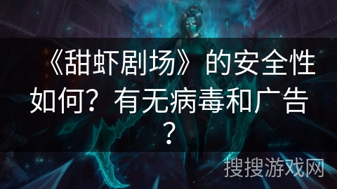 《甜虾剧场》的安全性如何？有无病毒和广告？