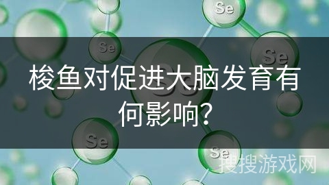 梭鱼对促进大脑发育有何影响？