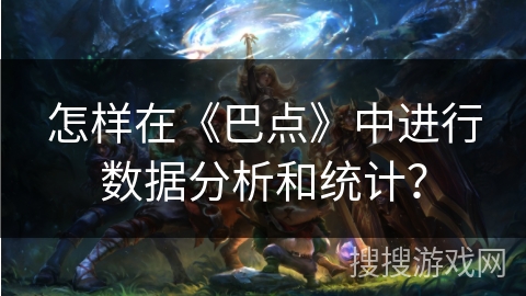 怎样在《巴点》中进行数据分析和统计？