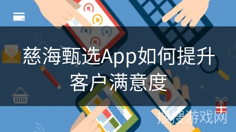 慈海甄选App如何提升客户满意度