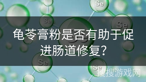 龟苓膏粉是否有助于促进肠道修复? 龟苓膏粉是否有助于促进肠道修复?