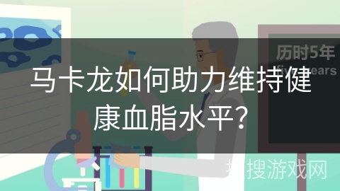 马卡龙如何助力维持健康血脂水平？