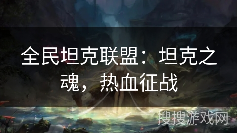 全民坦克联盟:坦克之魂,热血征战 全民坦克联盟:坦克之魂,热血征战