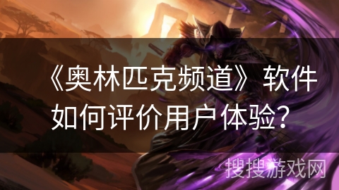 《奥林匹克频道》软件如何评价用户体验？