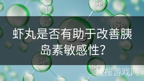 虾丸是否有助于改善胰岛素敏感性？