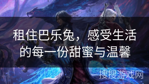 租住巴乐兔，感受生活的每一份甜蜜与温馨