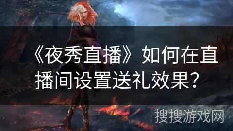 《夜秀直播》如何在直播间设置送礼效果？