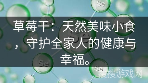 草莓干：天然美味小食，守护全家人的健康与幸福。