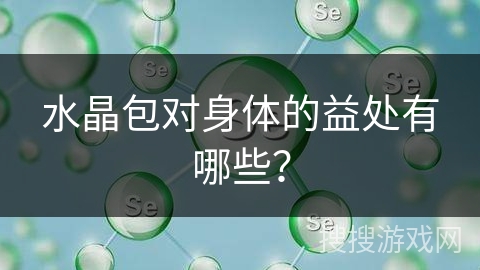水晶包对身体的益处有哪些？