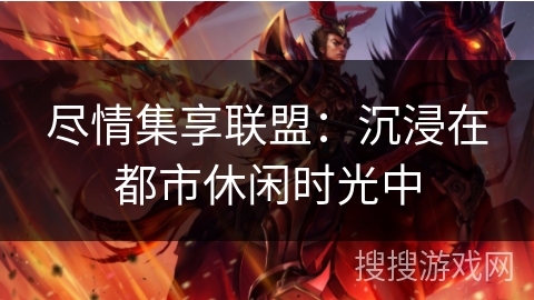 尽情集享联盟：沉浸在都市休闲时光中