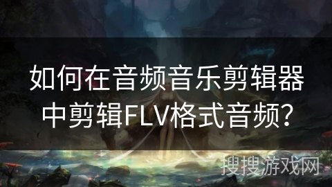 如何在音频音乐剪辑器中剪辑FLV格式音频？