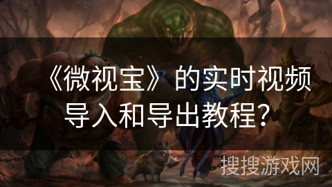 《微视宝》的实时视频导入和导出教程？