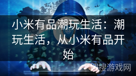 小米有品潮玩生活：潮玩生活，从小米有品开始