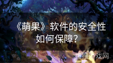 《萌果》软件的安全性如何保障？