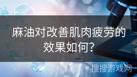 麻油对改善肌肉疲劳的效果如何？