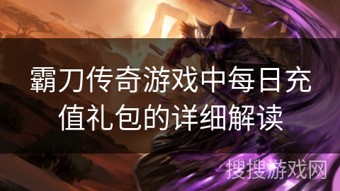 霸刀传奇游戏中每日充值礼包的详细解读
