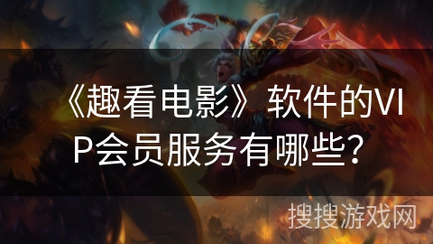 《趣看电影》软件的VIP会员服务有哪些？