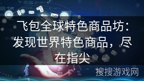 飞包全球特色商品坊：发现世界特色商品，尽在指尖