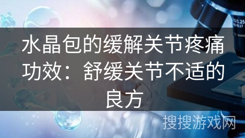 水晶包的缓解关节疼痛功效：舒缓关节不适的良方