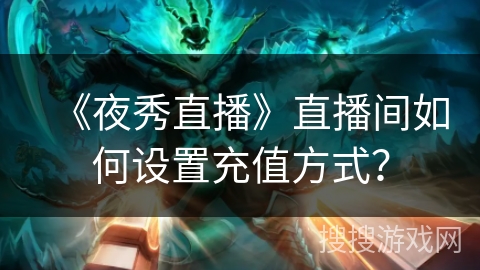 《夜秀直播》直播间如何设置充值方式？