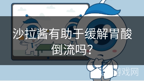 沙拉酱有助于缓解胃酸倒流吗？