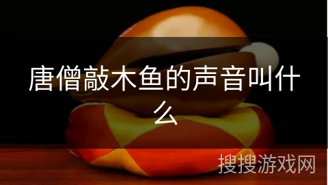 唐僧敲木鱼的声音叫什么