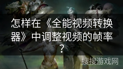 怎样在《全能视频转换器》中调整视频的帧率？