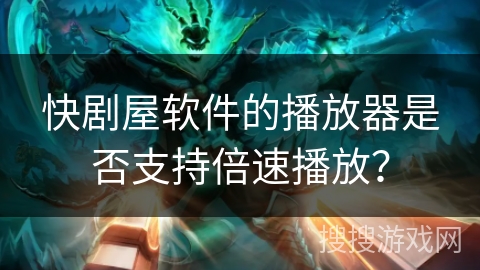 快剧屋软件的播放器是否支持倍速播放？